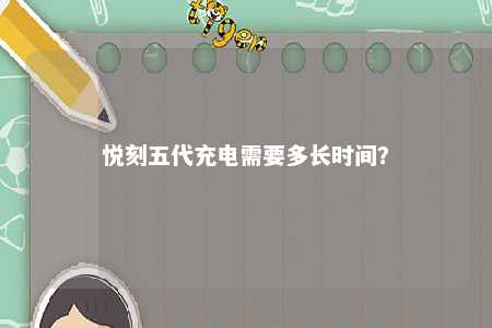 悦刻五代充电需要多长时间
？ 